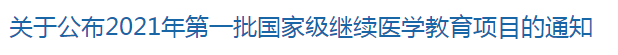 關(guān)于公布2021年第一批國家級(jí)繼續(xù)醫(yī)學(xué)教育項(xiàng)目的通知