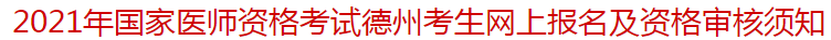 2021年國家醫(yī)師資格考試德州考生網(wǎng)上報(bào)名及資格審核須知