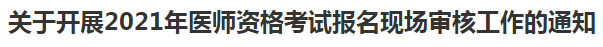 關(guān)于開展2021年醫(yī)師資格考試報(bào)名現(xiàn)場審核工作的通知