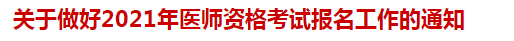 關(guān)于做好2021年醫(yī)師資格考試報名工作的通知