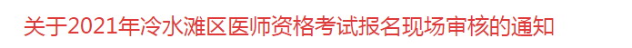 關(guān)于2021年冷水灘區(qū)醫(yī)師資格考試報(bào)名現(xiàn)場(chǎng)審核的通知