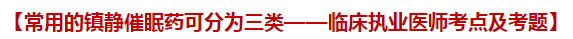 常用的鎮(zhèn)靜催眠藥可分為三類——臨床執(zhí)業(yè)醫(yī)師考點(diǎn)及試題