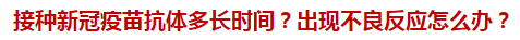 接種新冠疫苗抗體多長時間？出現(xiàn)不良反應(yīng)怎么辦？