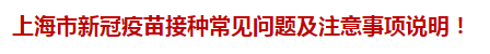 上海市新冠疫苗接種常見問題及注意事項(xiàng)說明！