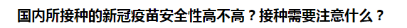 國內(nèi)所接種的新冠疫苗安全性高不高？接種需要注意什么？