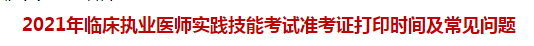 2021年臨床執(zhí)業(yè)醫(yī)師實踐技能考試準考證打印時間及常見問題