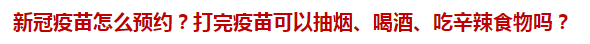 新冠疫苗怎么預(yù)約？打完疫苗可以抽煙、喝酒、吃辛辣食物嗎？