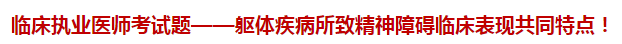 臨床執(zhí)業(yè)醫(yī)師模擬試題——軀體疾病所致精神障礙臨床表現共同特點！