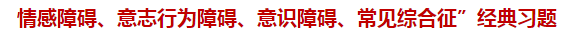 “情感障礙、意志行為障礙、意識障礙、常見綜合征”經(jīng)典習(xí)題