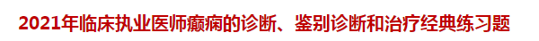 2021年臨床執(zhí)業(yè)醫(yī)師癲癇的診斷、鑒別診斷和治療經(jīng)典練習題