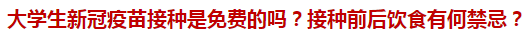 大學(xué)生新冠疫苗接種是免費(fèi)的嗎？接種前后飲食有何禁忌？