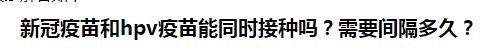 新冠疫苗和hpv疫苗能同時(shí)接種嗎？需要間隔多久？