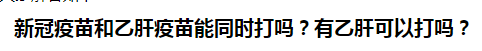 新冠疫苗和乙肝疫苗能同時(shí)打嗎？乙肝患者可以打新冠疫苗嗎？