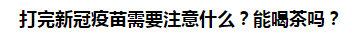 打完新冠疫苗需要注意什么？能喝茶嗎？