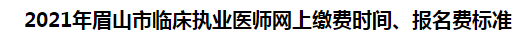 2021年眉山市臨床執(zhí)業(yè)醫(yī)師網(wǎng)上繳費(fèi)時間、報名費(fèi)標(biāo)準(zhǔn)