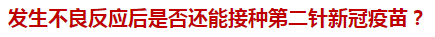 發(fā)生不良反應(yīng)后是否還能接種第二針新冠疫苗？