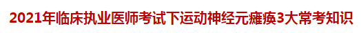 2021年臨床執(zhí)業(yè)醫(yī)師考試下運動神經(jīng)元癱瘓3大?？贾R