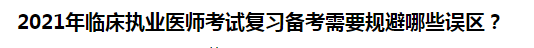 2021年臨床執(zhí)業(yè)醫(yī)師考試復(fù)習(xí)備考需要規(guī)避哪些誤區(qū)？