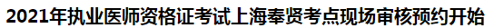 2021年執(zhí)業(yè)醫(yī)師資格證考試上海奉賢考點(diǎn)現(xiàn)場(chǎng)審核預(yù)約開(kāi)始