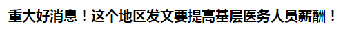 重大好消息！這個(gè)地區(qū)發(fā)文要提高基層醫(yī)務(wù)人員薪酬！