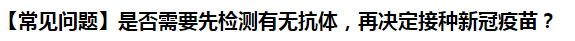 【常見問題】是否需要先檢測有無抗體，再決定接種新冠疫苗？