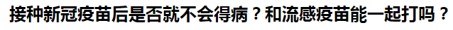 接種新冠疫苗后是否就不會(huì)得?。亢土鞲幸呙缒芤黄鸫騿?？