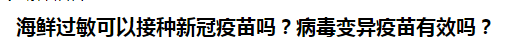 海鮮過敏可以接種新冠疫苗嗎？病毒變異疫苗有效嗎？