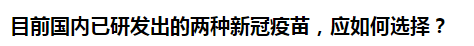 目前國(guó)內(nèi)已研發(fā)出的兩種新冠疫苗，應(yīng)如何選擇？