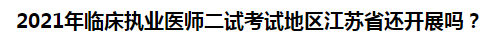 2021年臨床執(zhí)業(yè)醫(yī)師二試考試地區(qū)江蘇省還開展嗎？