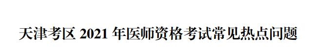 天津考區(qū)醫(yī)師資格報(bào)考熱點(diǎn)問(wèn)題2021