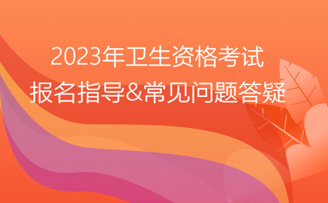 2023衛(wèi)生資格報(bào)名指導(dǎo)