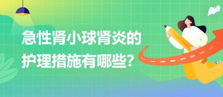 醫(yī)療招聘結(jié)構(gòu)化面試-急性腎小球腎炎的護(hù)理措施有哪些？