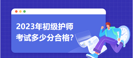 2023初級(jí)護(hù)師職稱考試多少分合格？