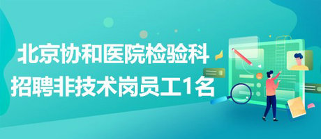 北京協和醫(yī)院檢驗科生免內分泌專業(yè)組招聘非技術崗合同制員工1名