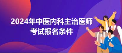 中醫(yī)內(nèi)科主治醫(yī)師2024年報名條件