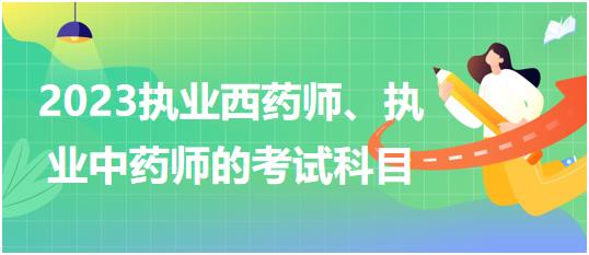 2023執(zhí)業(yè)西藥師、執(zhí)業(yè)中藥師的考試科目？