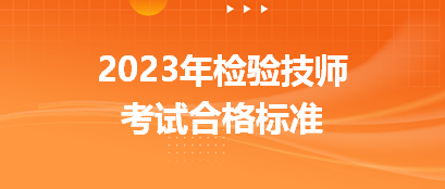 2023年檢驗(yàn)技師考試合格標(biāo)準(zhǔn)