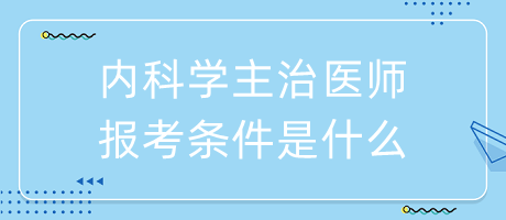 內(nèi)科學主治醫(yī)師報考條件是什么