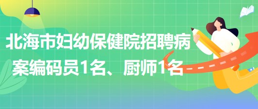 廣西北海市婦幼保健院招聘病案編碼員1名、廚師1名