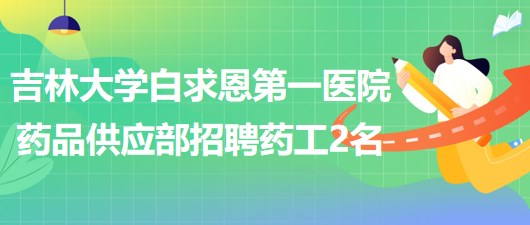 吉林大學白求恩第一醫(yī)院藥品供應(yīng)部招聘藥工2名