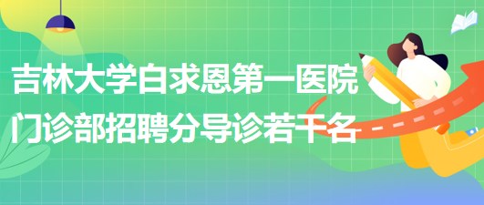 吉林大學(xué)白求恩第一醫(yī)院門(mén)診部2023年4月招聘分導(dǎo)診若干名