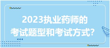 2023執(zhí)業(yè)藥師的考試題型和考試方式？