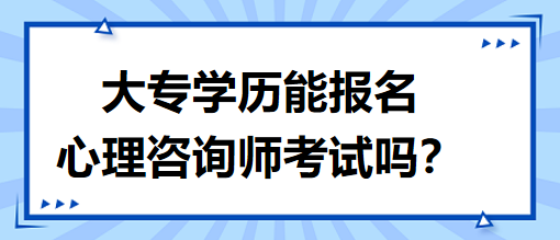 大專學歷能報名心理咨詢師考試嗎？