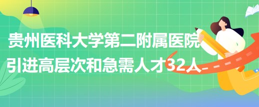 貴州醫(yī)科大學(xué)第二附屬醫(yī)院引進(jìn)高層次人才和急需緊缺人才32人