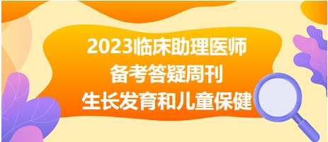 2023臨床助理醫(yī)師答疑周刊生長(zhǎng)發(fā)育和兒童保健