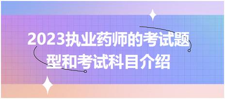 2023執(zhí)業(yè)藥師的考試題型和考試科目介紹？