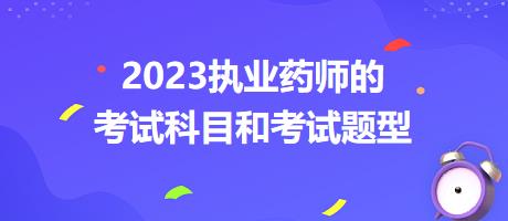 2023執(zhí)業(yè)藥師的考試科目和考試題型？