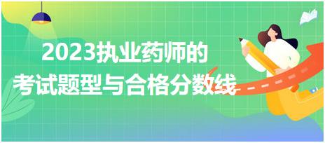 2023執(zhí)業(yè)藥師的考試題型與合格分?jǐn)?shù)線？