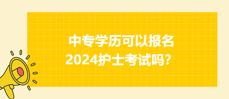 中專學(xué)歷可以報(bào)名2024年護(hù)士資格考試嗎？