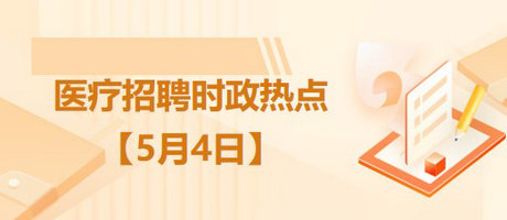 醫(yī)療衛(wèi)生招聘時(shí)事政治：2023年5月4日時(shí)政熱點(diǎn)整理